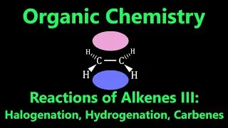 Organic Chemistry - Reactions of Alkenes III: Halogenation, Halohydrins, Hydrogenation, & Carbenes
