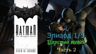 Batman: The Telltale Series. Эпизод 1. Царство теней. Часть 2.