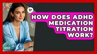How Does ADHD Medication Titration Work? - Managing Your ADHD