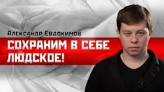 Александр Евдокимов: Сохраним в себе людское