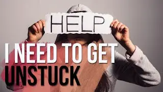 Help I Need To Get Unstuck!