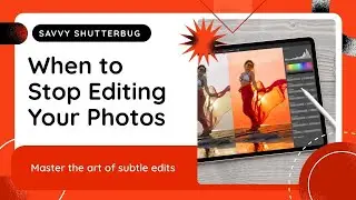 When to Stop Editing: Avoiding the Overdone Look