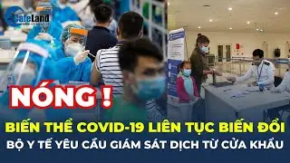 Biến thể COVID-19 LIÊN TỤC BIẾN ĐỔI, Bộ Y tế yêu cầu GIÁM SÁT DỊCH TỪ CỬA KHẨU | CafeLand