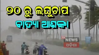 Odisha Weather Update | ୨୦ ତାରିଖରୁ ଲଘୁଚାପ ବାତ୍ୟା ଆଶଙ୍କା