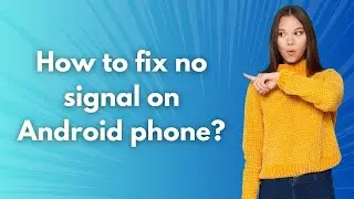 How to fix no signal on Android phone ? - Step by Step