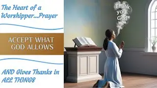 Heart of a Worshipper Prayer, ACCEPT What God Allows and GIVE Thanks