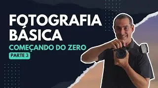 Começando do absoluto ZERO - Fotografia Básica