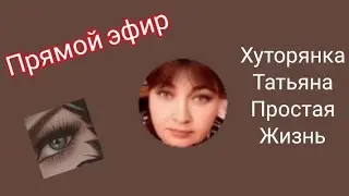 Хуторянка Татьяна Простая Жизнь в прямом эфире!