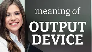 Output device • what is OUTPUT DEVICE definition