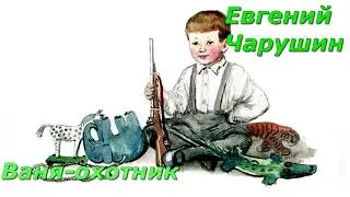 Ваня- охотник. Е. Чарушин.
