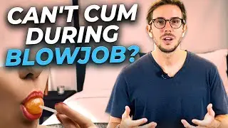 Why Can't I Cum During A Blowjob?