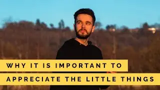 Why it’s important to appreciate the little things