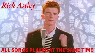 Rick Astley - All songs played at the same time