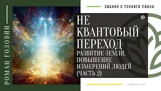 НЕ КВАНТОВЫЙ ПЕРЕХОД. Развитие земли. Повышение измерений людей (ЧАСТЬ 2)
