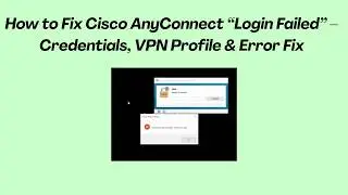How to Fix Cisco AnyConnect “Login Failed” – Credentials, VPN Profile & Error Fix