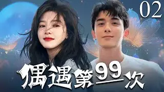 【2025年最新电视剧】偶遇第99次  02  |  白天是上司‼️晚上是老公‼️ |  陆珈主动表白小叶总 