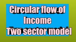 Circular flow of income: 2 sector model, meaning, definition