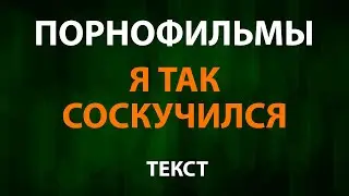 Порнофильмы - Я так соскучился (Текст Lyrics)