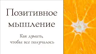 Позитивное мышление. Как думать, чтобы все получалось