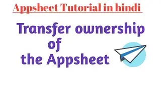 How to transfer ownership of Appsheet app to the client in hindi