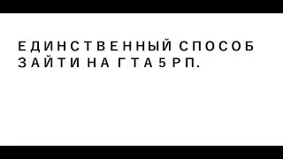 ЕДИНСТВЕННЫЙ СПОСОБ ЗАЙТИ НА ГТА 5 РП.