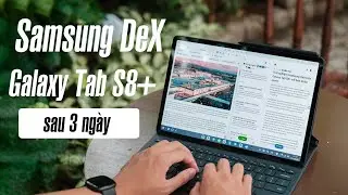 Trải nghiệm Samsung DeX với Galaxy Tab S8+ sau 3 ngày