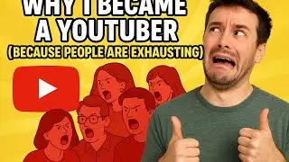 Why I Became a YouTuber (Because People are Exhausting)