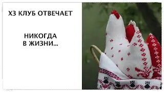 ХЗ клуб отвечает. Выпуск 4. Никогда в жизни.