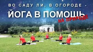Во саду ли, в огороде - йога в помощь на природе! Убираем боль в спине и ногах