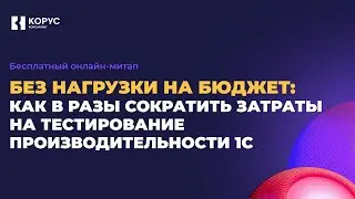 Митап «Без нагрузки на бюджет: как в разы сократить затраты на тестирование производительности 1С»