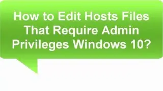 How to Edit Hosts Files That Require Admin Privileges Windows 10?