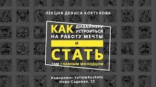 Денис Кортунов «Как дизайнеру устроиться на работу мечты и стать там главным молодцом»