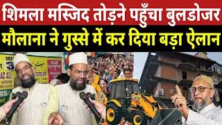 शिमला मस्जिद तोड़ने पहुँचा बुलडोज़र मौलाना ने ग़ुस्से में किया बड़ा एलान | Shimla Masjid Controversy