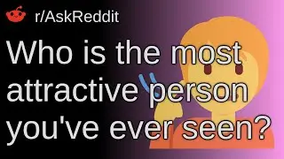 Who Is The Most Attractive Person You've Ever Seen? ~ /r/AskReddit