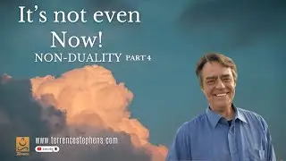 It's not even Now! Part 4. Terrence Stephens Non-Duality