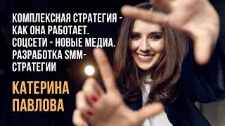 КАТЕРИНА ПАВЛОВА | Лекция 9: Как работает комплексная стратегия. Разработка smm-стратегии
