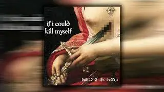 If I Could Kill Myself - Ballad Of The Broken (2017)