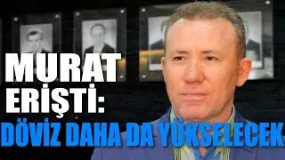 Murat Erişti: Döviz daha da yükselecek