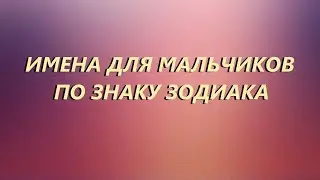 💫ИМЕНА ДЛЯ МАЛЬЧИКОВ по ЗНАКУ ЗОДИАКА💫