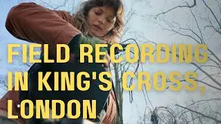 Field Recording in King's Cross, London • Urban nature sounds montage & musings