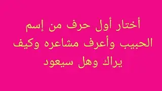 أختار أول حرف من إسم الحبيب وأعرف مشاعره وكيف يراك وهل سيعود