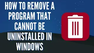 How To Remove a Program That Cannot Be UnInstalled in Windows