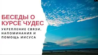 Беседы о Курсе чудес: Укрепление связи, напоминания и помощь Иисуса
