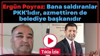 Ergün Poyraz: Bana saldıranlar PKK'lıdır, azmettiren de belediye başkanıdır