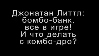 Джонатан Литтл: бомбо-банк, все в игре! И что делать с комбо-дро?
