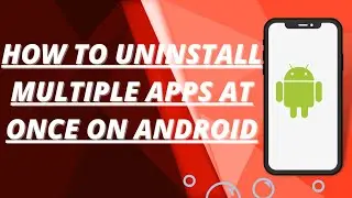 How to uninstall multiple apps at once on android