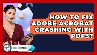 How To Fix Adobe Acrobat Crashing With PDFs? - Design Tool Unlocked