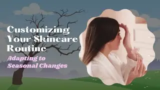 Customizing Your Skincare Routine Adapting to Seasonal Changes