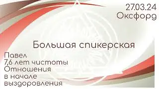 Большая спикерская DAA. Павел 7, 6 чистоты, Тема: Отношения в начале выздоровления, группа Оксфорд.