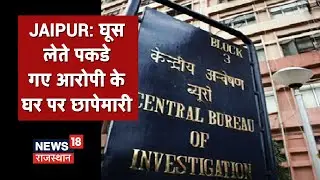 Jaipur में घूस लेते हुए 1 व्यक्ति को किया गया गिरफ्तार, आरोपी के घर पर CBI की छापेमारी